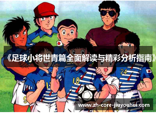 《足球小将世青篇全面解读与精彩分析指南》