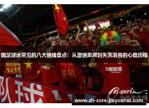 国足球迷常见的八大情绪盘点：从激情澎湃到失落沮丧的心路历程