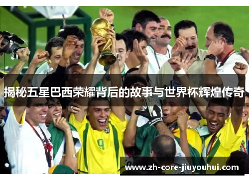 揭秘五星巴西荣耀背后的故事与世界杯辉煌传奇