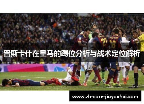 普斯卡什在皇马的踢位分析与战术定位解析