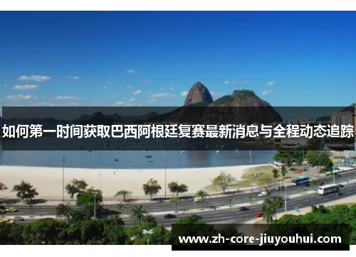 如何第一时间获取巴西阿根廷复赛最新消息与全程动态追踪