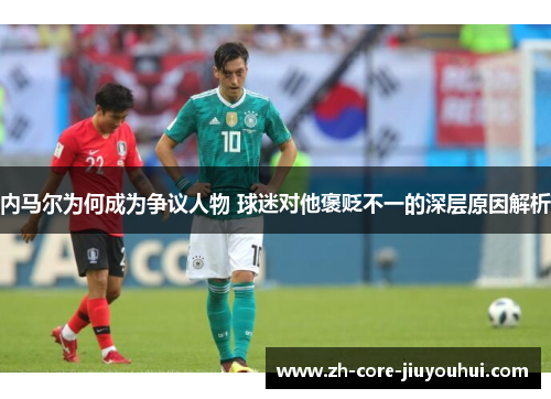 内马尔为何成为争议人物 球迷对他褒贬不一的深层原因解析
