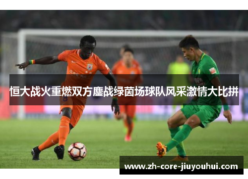 恒大战火重燃双方鏖战绿茵场球队风采激情大比拼
