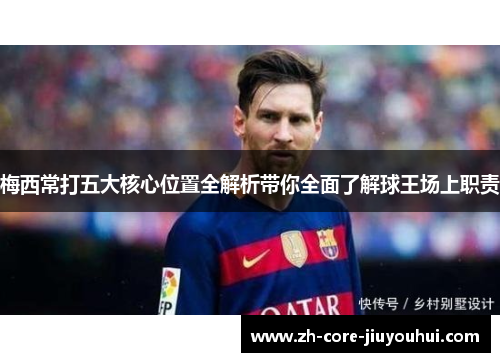 梅西常打五大核心位置全解析带你全面了解球王场上职责