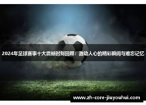 2024年足球赛事十大震撼时刻回顾：激动人心的精彩瞬间与难忘记忆