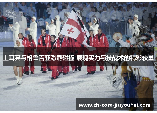 土耳其与格鲁吉亚激烈碰撞 展现实力与技战术的精彩较量