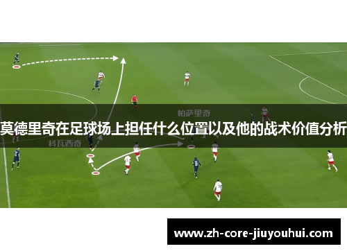 莫德里奇在足球场上担任什么位置以及他的战术价值分析