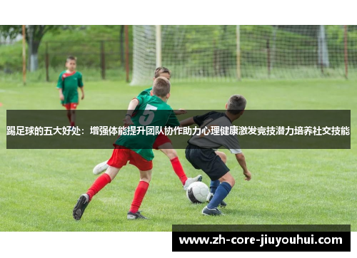 踢足球的五大好处：增强体能提升团队协作助力心理健康激发竞技潜力培养社交技能