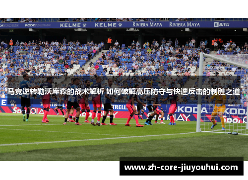 马竞逆转勒沃库森的战术解析 如何破解高压防守与快速反击的制胜之道