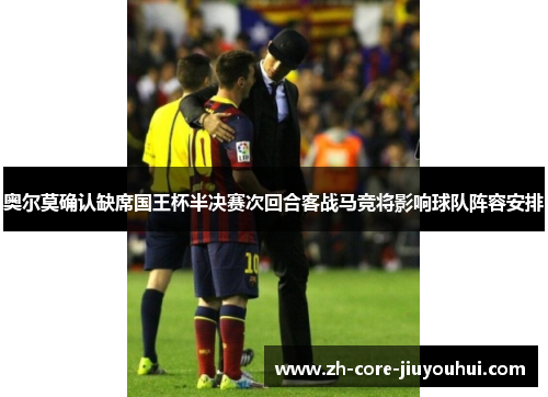 奥尔莫确认缺席国王杯半决赛次回合客战马竞将影响球队阵容安排