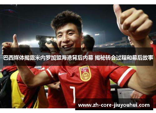 巴西媒体揭露米内罗加盟海港背后内幕 揭秘转会过程和幕后故事