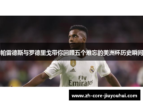 帕雷德斯与罗德里戈带你回顾五个难忘的美洲杯历史瞬间 帕雷德斯与罗德里戈带你回顾五个难忘的美洲杯历史瞬间