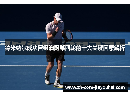 德米纳尔成功晋级澳网第四轮的十大关键因素解析 德米纳尔成功晋级澳网第四轮的十大关键因素解析
