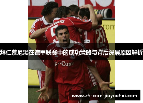 拜仁慕尼黑在德甲联赛中的成功策略与背后深层原因解析 拜仁慕尼黑在德甲联赛中的成功策略与背后深层原因解析