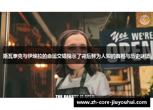 斯瓦泰克与伊埃拉的命运交错揭示了背后鲜为人知的真相与历史谜团 斯瓦泰克与伊埃拉的命运交错揭示了背后鲜为人知的真相与历史谜团