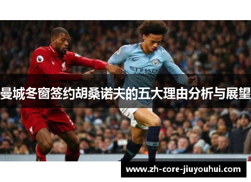 曼城冬窗签约胡桑诺夫的五大理由分析与展望 曼城冬窗签约胡桑诺夫的五大理由分析与展望