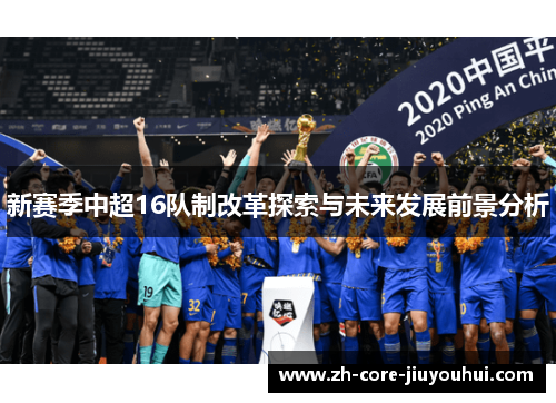 新赛季中超16队制改革探索与未来发展前景分析 新赛季中超16队制改革探索与未来发展前景分析