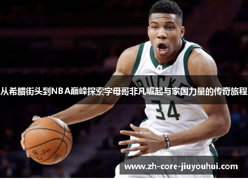 从希腊街头到NBA巅峰探索字母哥非凡崛起与家国力量的传奇旅程 从希腊街头到NBA巅峰探索字母哥非凡崛起与家国力量的传奇旅程