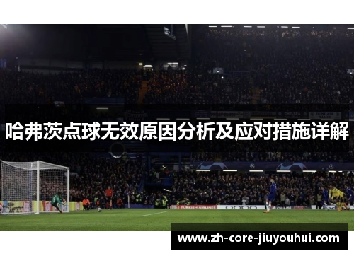 哈弗茨点球无效原因分析及应对措施详解 哈弗茨点球无效原因分析及应对措施详解