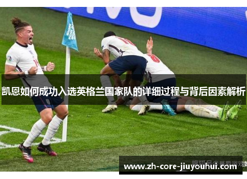 凯恩如何成功入选英格兰国家队的详细过程与背后因素解析