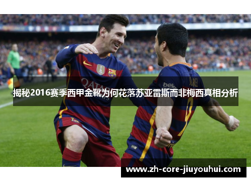 揭秘2016赛季西甲金靴为何花落苏亚雷斯而非梅西真相分析