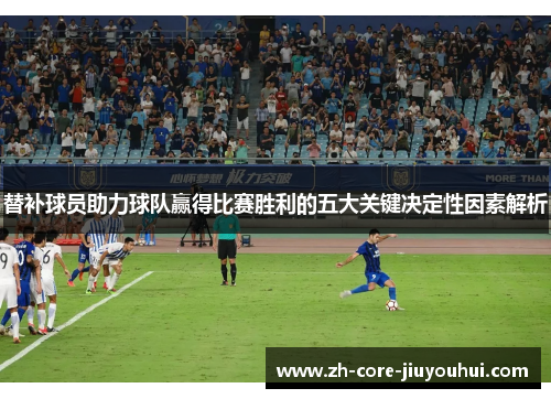 替补球员助力球队赢得比赛胜利的五大关键决定性因素解析 替补球员助力球队赢得比赛胜利的五大关键决定性因素解析