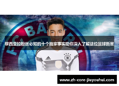 穆西亚拉粉丝必知的十个独家事实助你深入了解这位足球新星