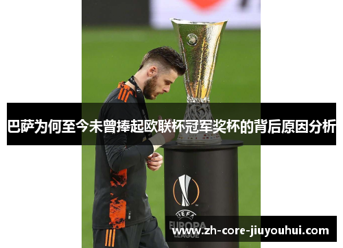 巴萨为何至今未曾捧起欧联杯冠军奖杯的背后原因分析