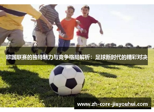 欧国联赛的独特魅力与竞争格局解析：足球新时代的精彩对决