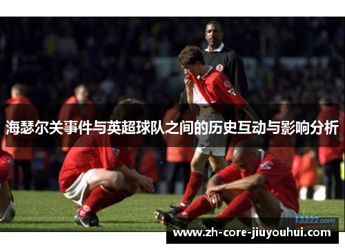 海瑟尔关事件与英超球队之间的历史互动与影响分析