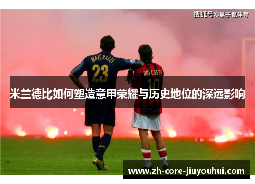 米兰德比如何塑造意甲荣耀与历史地位的深远影响