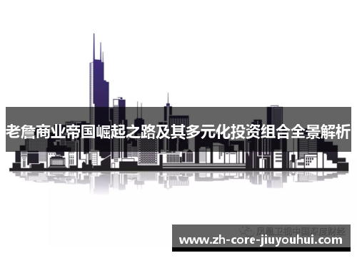 老詹商业帝国崛起之路及其多元化投资组合全景解析