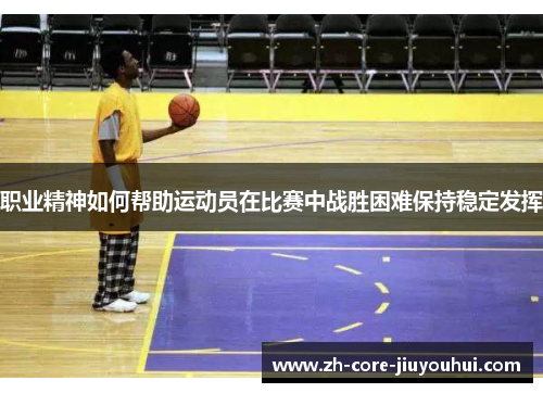 职业精神如何帮助运动员在比赛中战胜困难保持稳定发挥