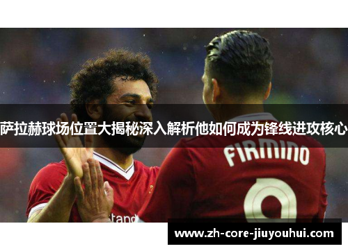 萨拉赫球场位置大揭秘深入解析他如何成为锋线进攻核心