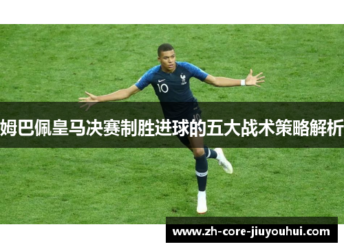 姆巴佩皇马决赛制胜进球的五大战术策略解析