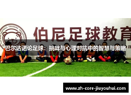 巴尔达诺论足球：挑衅与心理对抗中的智慧与策略