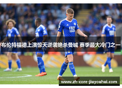 布伦特福德上演惊天逆袭绝杀曼城 赛季最大冷门之一