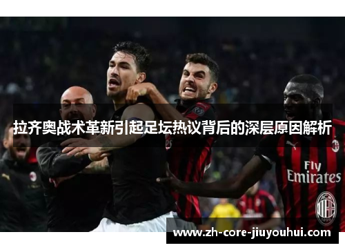 拉齐奥战术革新引起足坛热议背后的深层原因解析