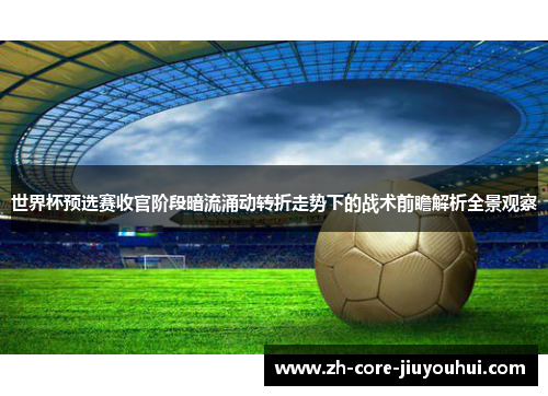 世界杯预选赛收官阶段暗流涌动转折走势下的战术前瞻解析全景观察