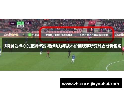 以科曼为核心的亚洲杯赛场影响力与战术价值观察研究综合分析视角