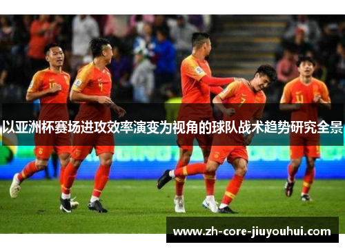 以亚洲杯赛场进攻效率演变为视角的球队战术趋势研究全景
