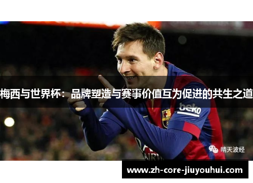 梅西与世界杯：品牌塑造与赛事价值互为促进的共生之道