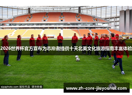 2026世界杯官方宣布为志愿者提供十天北美文化旅游指南丰富体验