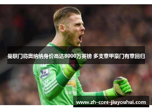 曼联门将奥纳纳身价高达8000万英镑 多支意甲豪门有意回归