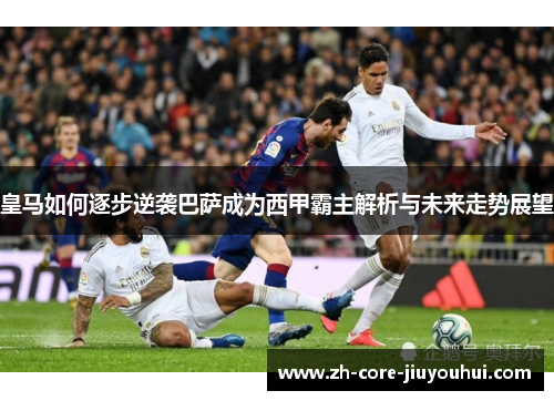 皇马如何逐步逆袭巴萨成为西甲霸主解析与未来走势展望