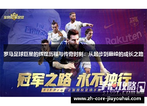 罗马足球巨星的辉煌历程与传奇时刻：从起步到巅峰的成长之路