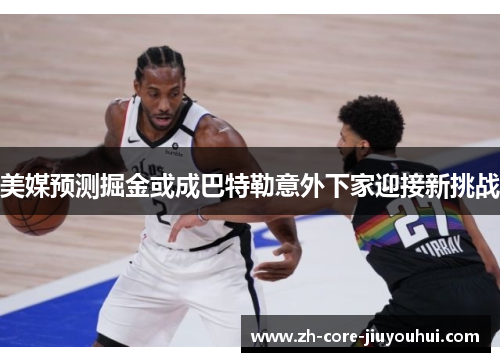美媒预测掘金或成巴特勒意外下家迎接新挑战