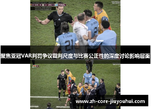 聚焦亚冠VAR判罚争议裁判尺度与比赛公正性的深度讨论影响层面
