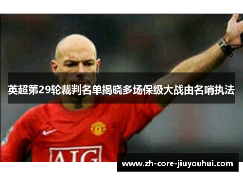英超第29轮裁判名单揭晓多场保级大战由名哨执法