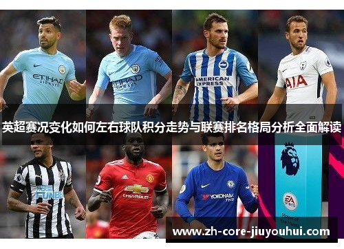 英超赛况变化如何左右球队积分走势与联赛排名格局分析全面解读